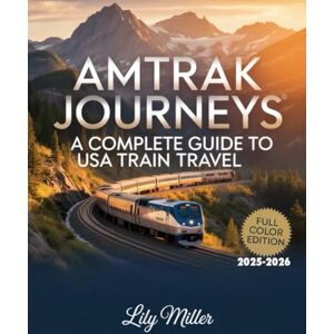 MILLER, LILY AMTRAK JOURNEYS: A COMPLETE GUIDE TO USA TRAIN TRAVEL 2025–2026: SCENIC ROUTES, ICONIC STOPS, AND ESSENTIAL TIPS FOR EXPLORING AMERICA BY RAIL MILLER, LILY AMTRAK JOURNEYS: A COMPLETE GUIDE TO USA TRAIN TRAVEL 2025–2026: SCENIC ROUTES, ICONIC STOPS, AND ESSENTIAL TIPS FOR EXPLORING AMERICA BY RAIL