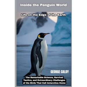 CALDY, GEORGE Inside the Penguin World : Life on the Edge of the Earth: The Remarkable Science, Survival Tactics, and Extraordinary Challenges of the Birds That Call Antarctica Home (The Animal Mind Chronicles:) CALDY, GEORGE Inside the Penguin World : Life on the Edge of the Earth: The Remarkable Science, Survival Tactics, and Extraordinary Challenges of the Birds That Call Antarctica Home (The Animal Mind Chronicles:)
