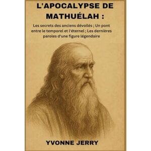 Jerry, Yvonne L'APOCALYPSE DE MATHUÉLAH :: Les secrets des anciens dévoilés ; Un pont entre le temporel et l'éternel ; Les dernières paroles d'une figure légendaire Jerry, Yvonne L'APOCALYPSE DE MATHUÉLAH :: Les secrets des anciens dévoilés ; Un pont entre le temporel et l'éternel ; Les dernières paroles d'une figure légendaire