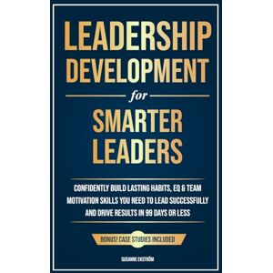 Ekström, Susanne Leadership Development for Smarter Leaders: Confidently Build Lasting Habits, EQ & Team Motivation Skills You Need to Lead Successfully and Drive Results in 99 Days or Less. Ekström, Susanne Leadership Development for Smarter Leaders: Confidently Build Lasting Habits, EQ & Team Motivation Skills You Need to Lead Successfully and Drive Results in 99 Days or Less.
