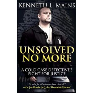 Mains, Kenneth L. Unsolved No More: A Cold Case Detective's Fight For Justice Mains, Kenneth L. Unsolved No More: A Cold Case Detective's Fight For Justice