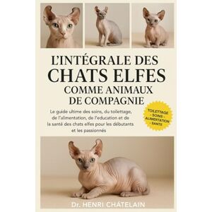 Châtelain, Dr. Henri L'INTÉGRALE DES CHATS ELFES COMME ANIMAUX DE COMPAGNIE: Le guide ultime des soins, du toilettage, de l'alimentation, de l'éducation et de la santé des chats elfes pour les débutants et les passionnés Châtelain, Dr. Henri L'INTÉGRALE DES CHATS ELFES COMME ANIMAUX DE COMPAGNIE: Le guide ultime des soins, du toilettage, de l'alimentation, de l'éducation et de la santé des chats elfes pour les débutants et les passionnés