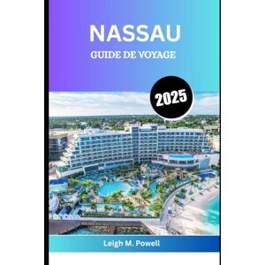 Powell, Leigh M. NASSAU GUIDE DE VOYAGE 2025: Un voyage à travers le soleil, la culture et l'âme des Caraïbes Powell, Leigh M. NASSAU GUIDE DE VOYAGE 2025: Un voyage à travers le soleil, la culture et l'âme des Caraïbes