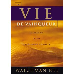 Watchman, NEE La vie de vainqueur: LA BASE DE LA VIE CHRÉTIENNE NORMALE Watchman, NEE La vie de vainqueur: LA BASE DE LA VIE CHRÉTIENNE NORMALE