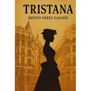 Perez Galdos, Benito Benito Pérez Galdós Tristana: Romance y Libertad en la España del Siglo XIX Perez Galdos, Benito Benito Pérez Galdós Tristana: Romance y Libertad en la España del Siglo XIX