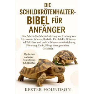 HOUNDSON, KESTER DIE SCHILDKRÖTENHALTER-BIBEL FÜR ANFÄNGER: Eine Schritt-für-Schritt-Anleitung zur Haltung von Hermann-, Sulcata-, Rotfuß-, Pferdefeld-, ... Fütterung, Zucht, Pflege eines gesunde... HOUNDSON, KESTER DIE SCHILDKRÖTENHALTER-BIBEL FÜR ANFÄNGER: Eine Schritt-für-Schritt-Anleitung zur Haltung von Hermann-, Sulcata-, Rotfuß-, Pferdefeld-, ... Fütterung, Zucht, Pflege eines gesunde...