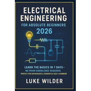 Wilder, Luke Electrical Engineering for Absolute Beginners 2026: Learn the Basics in 7 Days — No Prior Knowledge Required. Perfect for Enthusiasts, Students & Self-Learners Wilder, Luke Electrical Engineering for Absolute Beginners 2026: Learn the Basics in 7 Days — No Prior Knowledge Required. Perfect for Enthusiasts, Students & Self-Learners