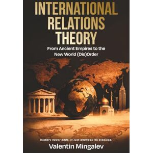Mingalev, Valentin International Relations Theory: From Ancient Empires to the New World (Dis)Order Mingalev, Valentin International Relations Theory: From Ancient Empires to the New World (Dis)Order