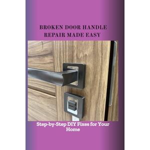 Bark, Lian BROKEN DOOR HANDLE REPAIR MADE EASY: Step-by-Step DIY Fixes for Your Home Bark, Lian BROKEN DOOR HANDLE REPAIR MADE EASY: Step-by-Step DIY Fixes for Your Home