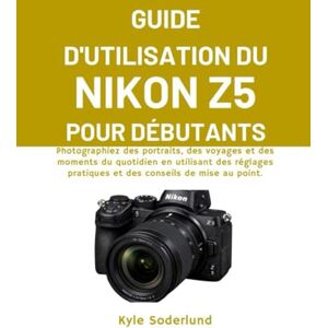 Soderlund, Kyle GUIDE D'UTILISATION DU NIKON Z5 POUR DÉBUTANTS: Photographiez des portraits, des voyages et des moments du quotidien en utilisant des réglages pratiques et des conseils de mise au point. Soderlund, Kyle GUIDE D'UTILISATION DU NIKON Z5 POUR DÉBUTANTS: Photographiez des portraits, des voyages et des moments du quotidien en utilisant des réglages pratiques et des conseils de mise au point.