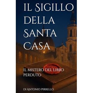 Pirrello, Antonio Il Sigillo della Santa Casa: Il mistero del libro perduto (mistero giallo thriller storico) Pirrello, Antonio Il Sigillo della Santa Casa: Il mistero del libro perduto (mistero giallo thriller storico)