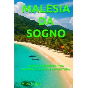 Capo, Alex MALESIA DA SOGNO: LUOGHI IMPERDIBILI TRA NATURA, CULTURA E AVVENTURA Capo, Alex MALESIA DA SOGNO: LUOGHI IMPERDIBILI TRA NATURA, CULTURA E AVVENTURA
