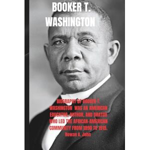 A. John, Rowan BOOKER T. WASHINGTON: Biography of Booker T. Washington was an American educator, author, and orator who led the African-American community from 1890 to 1915. A. John, Rowan BOOKER T. WASHINGTON: Biography of Booker T. Washington was an American educator, author, and orator who led the African-American community from 1890 to 1915.