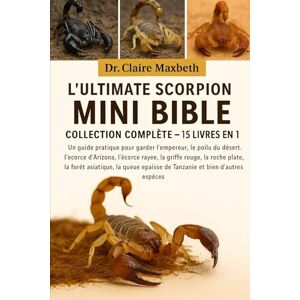 MAXBETH, DR. CLAIRE L'ULTIMATE SCORPION MINI BIBLE : COLLECTION COMPLÈTE — 15 LIVRES EN 1: Un guide pratique pour garder l'empereur, le poilu du désert, l'écorce ... la forêt asiatique, la queue épaisse... MAXBETH, DR. CLAIRE L'ULTIMATE SCORPION MINI BIBLE : COLLECTION COMPLÈTE — 15 LIVRES EN 1: Un guide pratique pour garder l'empereur, le poilu du désert, l'écorce ... la forêt asiatique, la queue épaisse...