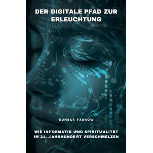 Farrow, Dunbar Der digitale Pfad zur Erleuchtung: Wie Informatik und Spiritualität im 21. Jahrhundert verschmelzen Farrow, Dunbar Der digitale Pfad zur Erleuchtung: Wie Informatik und Spiritualität im 21. Jahrhundert verschmelzen