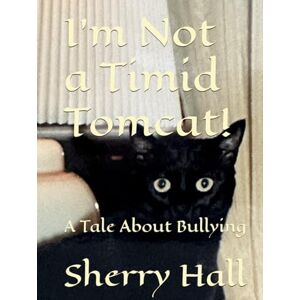 Hall, Sherry I'm Not a Timid Tomcat!: A Tale About Bullying Hall, Sherry I'm Not a Timid Tomcat!: A Tale About Bullying