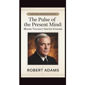 ADAMS, ROBERT CHRIS WILLIAMSON: THE PULSE OF THE PRESENT MIND: WHERE THOUGHT IGNITES CHANGE ADAMS, ROBERT CHRIS WILLIAMSON: THE PULSE OF THE PRESENT MIND: WHERE THOUGHT IGNITES CHANGE