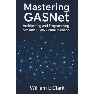 E Clark, William Mastering GASNet: Architecting and Programming Scalable PGAS Communication E Clark, William Mastering GASNet: Architecting and Programming Scalable PGAS Communication