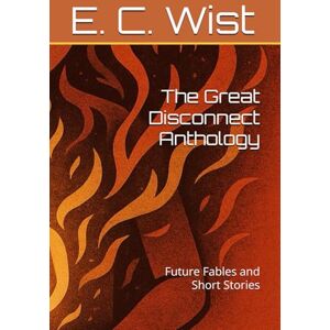 Wist, E. C. The Great Disconnect Anthology: Future Fables and Short Stories Wist, E. C. The Great Disconnect Anthology: Future Fables and Short Stories