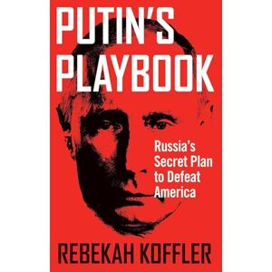 Koffler, Rebekah Putin's Playbook: Russia's Secret Plan to Defeat America Koffler, Rebekah Putin's Playbook: Russia's Secret Plan to Defeat America