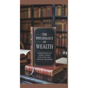 Fernandes THE PSYCHOLOGY OF WEALTH: UNDERSTANDING THE HIDDEN FORCES THAT SHAPE YOUR FINANCIAL DECISIONS Fernandes THE PSYCHOLOGY OF WEALTH: UNDERSTANDING THE HIDDEN FORCES THAT SHAPE YOUR FINANCIAL DECISIONS