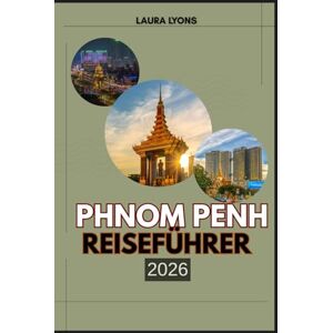 LYONS, LAURA PHNOM PENH REISEFÜHRER 2026: Phnom Penh 2026: Wo zeitlose Kultur auf modernes Abenteuer trifft – entdecken Sie Kambodschas pulsierende Hauptstadt ... am Flussufer und authentisches lokales Leben LYONS, LAURA PHNOM PENH REISEFÜHRER 2026: Phnom Penh 2026: Wo zeitlose Kultur auf modernes Abenteuer trifft – entdecken Sie Kambodschas pulsierende Hauptstadt ... am Flussufer und authentisches lokales Leben