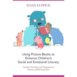 Susan Elswick Using Picture Books to Enhance Children’s Social and Emotional Literacy: Creative Activities and Programs for Parents and Professionals Susan Elswick Using Picture Books to Enhance Children’s Social and Emotional Literacy: Creative Activities and Programs for Parents and Professionals