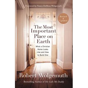 Wolgemuth, Robert MOST IMPTNT PLACE EARTH RPK SC: What a Christian Home Looks Like and How to Build One Wolgemuth, Robert MOST IMPTNT PLACE EARTH RPK SC: What a Christian Home Looks Like and How to Build One