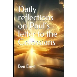 Emet, Ben Daily reflections on Paul’s letter to the Colossians: A closer look as the letter to the Colossians Emet, Ben Daily reflections on Paul’s letter to the Colossians: A closer look as the letter to the Colossians