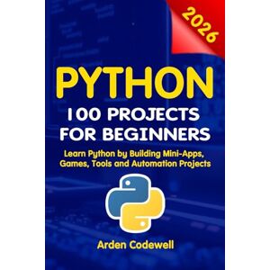 Codewell, Arden Python 100 Projects for Beginners Learn Python by Building Mini-Apps, Games, Tools, and Automation Projects Codewell, Arden Python 100 Projects for Beginners Learn Python by Building Mini-Apps, Games, Tools, and Automation Projects