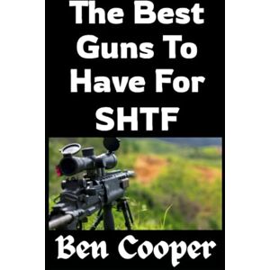 Cooper, Ben The Best Guns To Have For SHTF: Choosing Firearms That Will Keep You Alive When Everything Else Falls Apart: 39 (Practical Prepping) Cooper, Ben The Best Guns To Have For SHTF: Choosing Firearms That Will Keep You Alive When Everything Else Falls Apart: 39 (Practical Prepping)