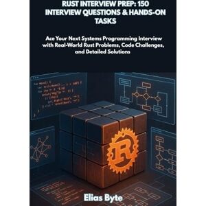 Byte, Elias Rust Interview Prep: 150 Interview Questions & Hands-On Tasks: Ace Your Next Systems Programming Interview with Real-World Rust Problems, Code ... Solutions (Build the Future with Code) Byte, Elias Rust Interview Prep: 150 Interview Questions & Hands-On Tasks: Ace Your Next Systems Programming Interview with Real-World Rust Problems, Code ... Solutions (Build the Future with Code)