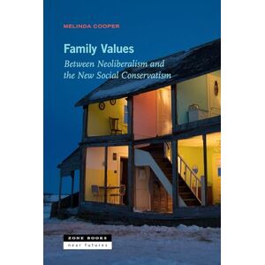 Cooper, Melinda Family Values – Between Neoliberalism and the New Social Conservatism (Zone / Near Futures) Cooper, Melinda Family Values – Between Neoliberalism and the New Social Conservatism (Zone / Near Futures)