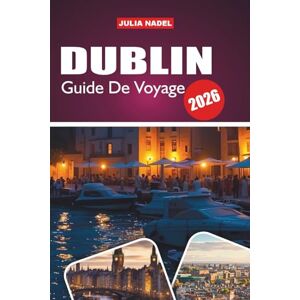 Nadel, Julia DUBLIN GUIDE DE VOYAGE 2026: Là où l'histoire rencontre les rues animées, les saveurs locales et les traditions intemporelles Nadel, Julia DUBLIN GUIDE DE VOYAGE 2026: Là où l'histoire rencontre les rues animées, les saveurs locales et les traditions intemporelles