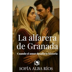 Alba Ríos, Sofía La alfarera de Granada: Romance histórico ambientado en la Granada nazarí (Romances de época en España) Alba Ríos, Sofía La alfarera de Granada: Romance histórico ambientado en la Granada nazarí (Romances de época en España)