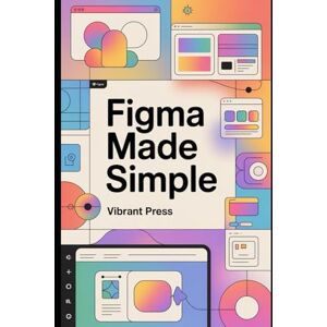 PRESS, VIBRANT Figma Made Simple: The Complete Beginner’s Guide to UI/UX Design, Auto Layout, Prototyping, and Building Real-World Interfaces PRESS, VIBRANT Figma Made Simple: The Complete Beginner’s Guide to UI/UX Design, Auto Layout, Prototyping, and Building Real-World Interfaces