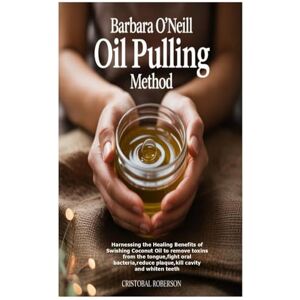 Roberson, Cristobal Barbara O’Neill Oil Pulling Method: Harnessing the Healing Benefits of Swishing Coconut Oil to remove toxins from the tongue,fight oral bacteria,reduce plaque,kill cavity and whiten teeth Roberson, Cristobal Barbara O’Neill Oil Pulling Method: Harnessing the Healing Benefits of Swishing Coconut Oil to remove toxins from the tongue,fight oral bacteria,reduce plaque,kill cavity and whiten teeth
