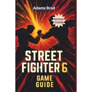Brad, Adams Street Fighter 6 Game Guide: Unlock Hidden Characters, Perfect Combos and Dominate Ranked Matches Brad, Adams Street Fighter 6 Game Guide: Unlock Hidden Characters, Perfect Combos and Dominate Ranked Matches
