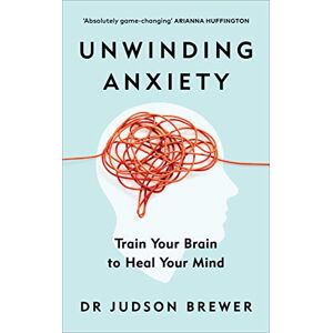 Brewer, Dr Judson Unwinding Anxiety: Train Your Brain to Heal Your Mind Brewer, Dr Judson Unwinding Anxiety: Train Your Brain to Heal Your Mind
