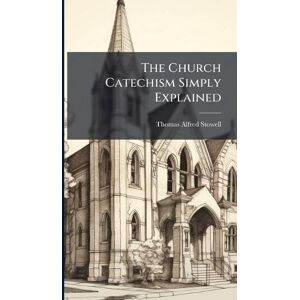 Stowell, Thomas Alfred The Church Catechism Simply Explained Stowell, Thomas Alfred The Church Catechism Simply Explained