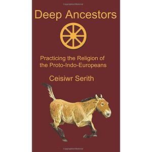Serith, Ceisiwr Deep Ancestors: Practicing the Religion of the Proto-Indo-Europeans Serith, Ceisiwr Deep Ancestors: Practicing the Religion of the Proto-Indo-Europeans