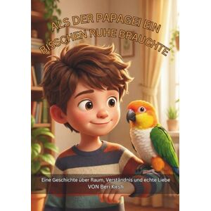 Kirsh, Beri Als der Papagei ein bisschen Ruhe brauchte (A5): Eine Geschichte über Raum, Verständnis und echte Liebe (WILD Moments – Geschichten über Papageien, Empathie und echtes Tierverständnis A5) Kirsh, Beri Als der Papagei ein bisschen Ruhe brauchte (A5): Eine Geschichte über Raum, Verständnis und echte Liebe (WILD Moments – Geschichten über Papageien, Empathie und echtes Tierverständnis A5)