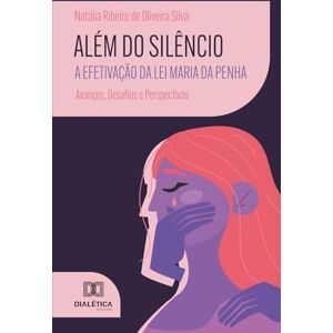 Silva Além do Silêncio: A Efetivação da Lei Maria da Penha: Avanços, Desafios e Perspectivas Silva Além do Silêncio: A Efetivação da Lei Maria da Penha: Avanços, Desafios e Perspectivas