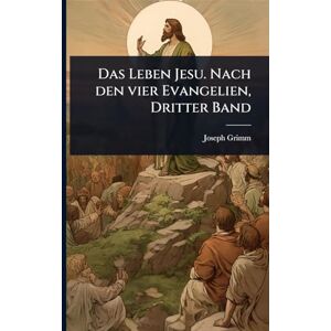 Grimm, Joseph Das Leben Jesu. Nach den vier Evangelien, Dritter Band Grimm, Joseph Das Leben Jesu. Nach den vier Evangelien, Dritter Band