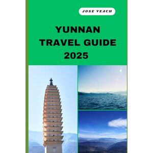 Veach, Jose YUNNAN TRAVEL GUIDE 2025: Your Gateway to Unveiling Untold Wonders, Timeless Beauty, and Soulful Adventures (THE EXPLORER’S COMPANION) Veach, Jose YUNNAN TRAVEL GUIDE 2025: Your Gateway to Unveiling Untold Wonders, Timeless Beauty, and Soulful Adventures (THE EXPLORER’S COMPANION)