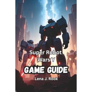 Rook, Lena J. SUPER ROBOT WARS Y GAME GUIDE: Dominate Every Mission, Unlock Hidden Units, and Command Legendary Mechs Rook, Lena J. SUPER ROBOT WARS Y GAME GUIDE: Dominate Every Mission, Unlock Hidden Units, and Command Legendary Mechs
