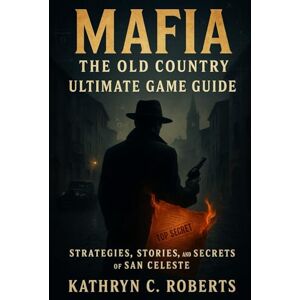 Roberts Mafia The Old Country Ultimate Game Guide: Strategies, Stories, and Secrets of San Celeste Roberts Mafia The Old Country Ultimate Game Guide: Strategies, Stories, and Secrets of San Celeste