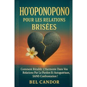 CANDOR, BEL HO'OPONOPONO POUR LES RELATIONS BRISÉES: Comment rétablir l'harmonie dans vos relations par le pardon et l'autoguérison, SANS confrontation !: 8 (ho'oponopono et lois spirituelles) CANDOR, BEL HO'OPONOPONO POUR LES RELATIONS BRISÉES: Comment rétablir l'harmonie dans vos relations par le pardon et l'autoguérison, SANS confrontation !: 8 (ho'oponopono et lois spirituelles)