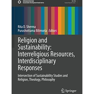 Religion and Sustainability: Interreligious Resources, Interdisciplinary Responses: Intersection of Sustainability Studies and Religion, Theology, Philosophy (Sustainable Development Goals Series) Religion and Sustainability: Interreligious Resources, Interdisciplinary Responses: Intersection of Sustainability Studies and Religion, Theology, Philosophy (Sustainable Development Goals Series)