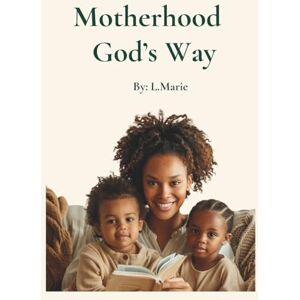 Olajire, LaTasha L.Marie Motherhood God's Way: Raising Kingdom Children in a Fallen World Olajire, LaTasha L.Marie Motherhood God's Way: Raising Kingdom Children in a Fallen World